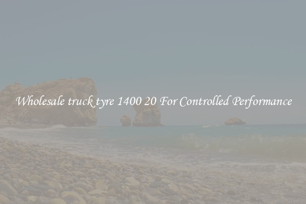 Wholesale truck tyre 1400 20 For Controlled Performance