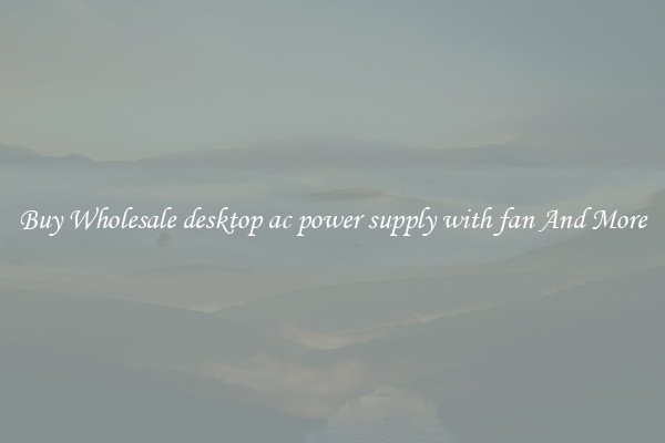 Buy Wholesale desktop ac power supply with fan And More