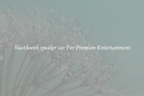 bluethooth speaker car For Premium Entertainment