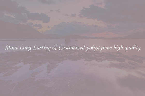 Stout Long-Lasting & Customized polystyrene high quality
