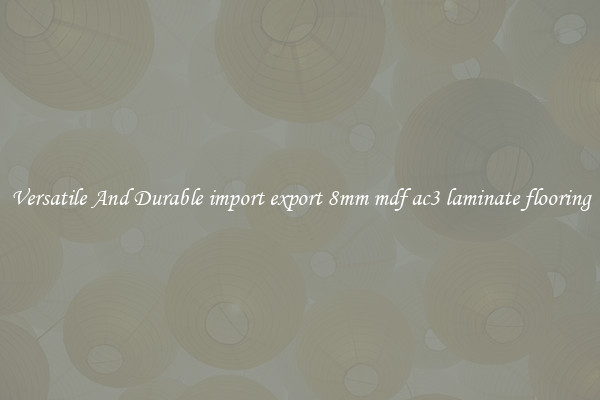 Versatile And Durable import export 8mm mdf ac3 laminate flooring