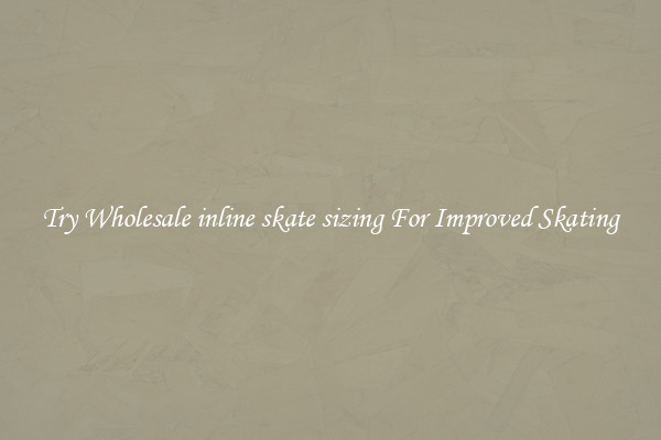 Try Wholesale inline skate sizing For Improved Skating