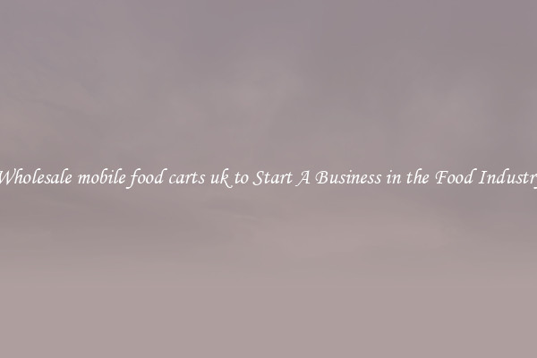 Wholesale mobile food carts uk to Start A Business in the Food Industry