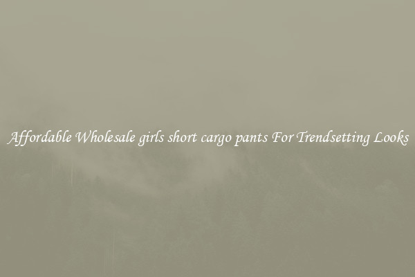 Affordable Wholesale girls short cargo pants For Trendsetting Looks