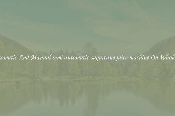 Automatic And Manual semi automatic sugarcane juice machine On Wholesale