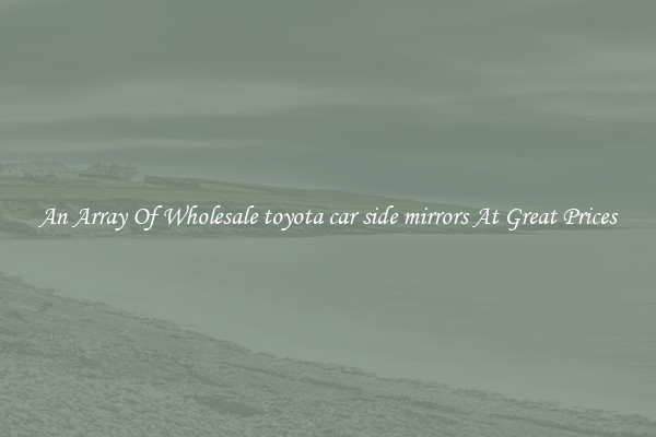 An Array Of Wholesale toyota car side mirrors At Great Prices