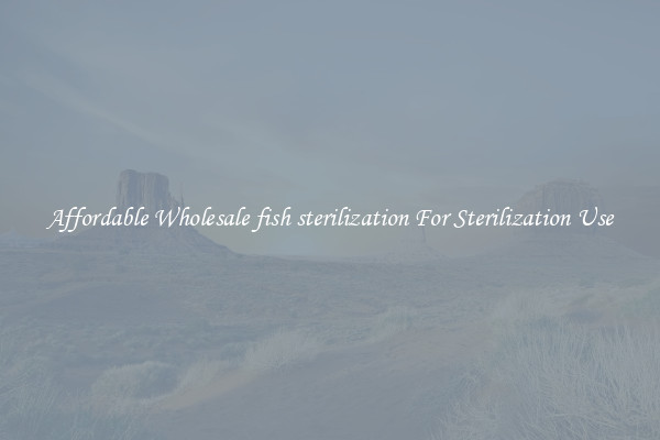 Affordable Wholesale fish sterilization For Sterilization Use