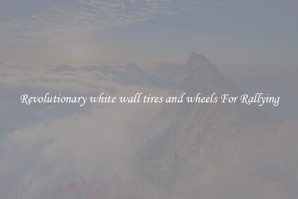Revolutionary white wall tires and wheels For Rallying