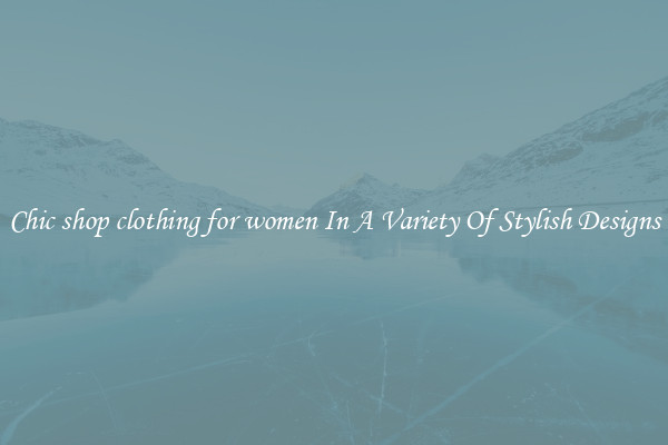 Chic shop clothing for women In A Variety Of Stylish Designs