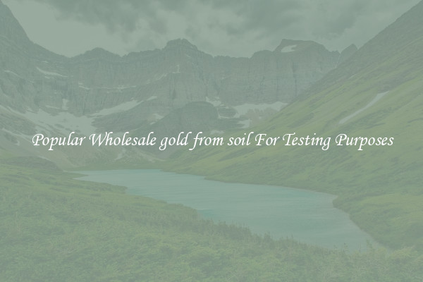 Popular Wholesale gold from soil For Testing Purposes