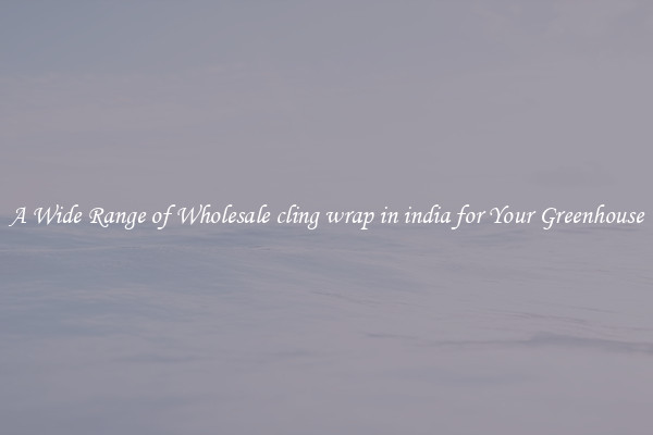 A Wide Range of Wholesale cling wrap in india for Your Greenhouse