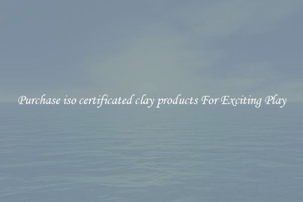 Purchase iso certificated clay products For Exciting Play