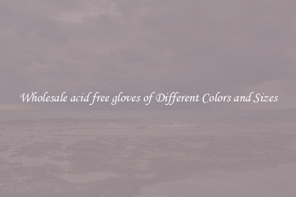 Wholesale acid free gloves of Different Colors and Sizes