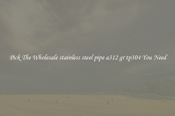 Pick The Wholesale stainless steel pipe a312 gr tp304 You Need