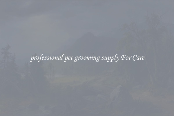 professional pet grooming supply For Care