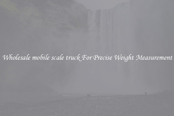 Wholesale mobile scale truck For Precise Weight Measurement
