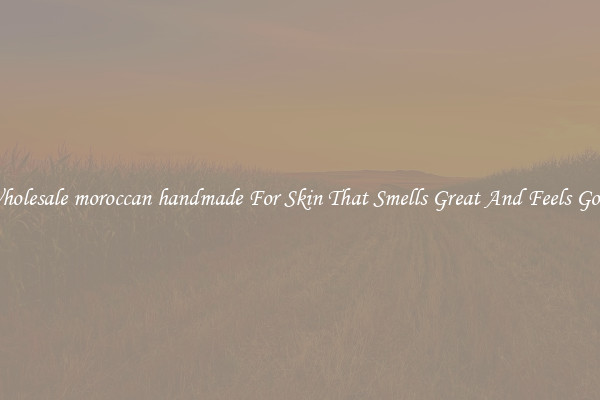 Wholesale moroccan handmade For Skin That Smells Great And Feels Good