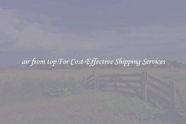 air from top For Cost-Effective Shipping Services