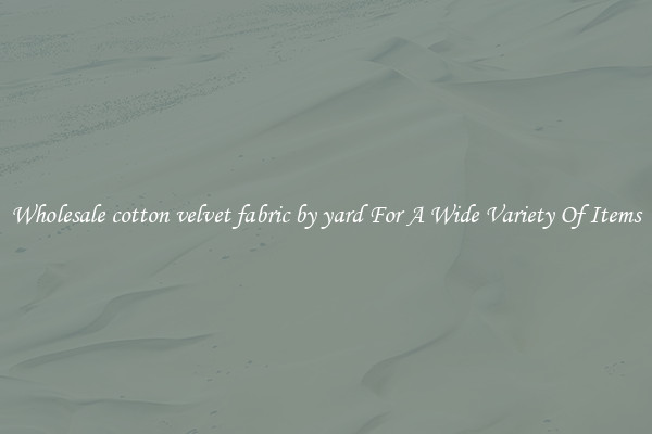 Wholesale cotton velvet fabric by yard For A Wide Variety Of Items